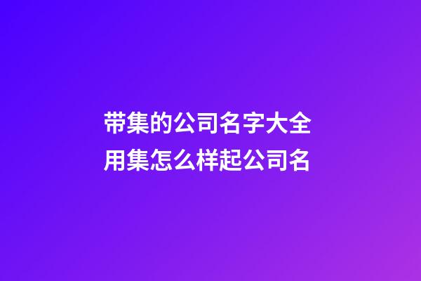 带集的公司名字大全 用集怎么样起公司名-第1张-公司起名-玄机派